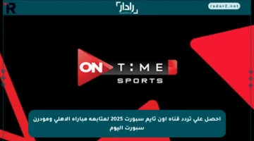 احصل على تردد قناة أون تايم سبورت 2025 لمتابعة مباراة الأهلي ومودرن سبورت اليوم